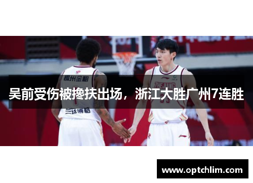 吴前受伤被搀扶出场，浙江大胜广州7连胜