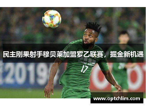 民主刚果射手穆贝莱加盟罗乙联赛，掘金新机遇